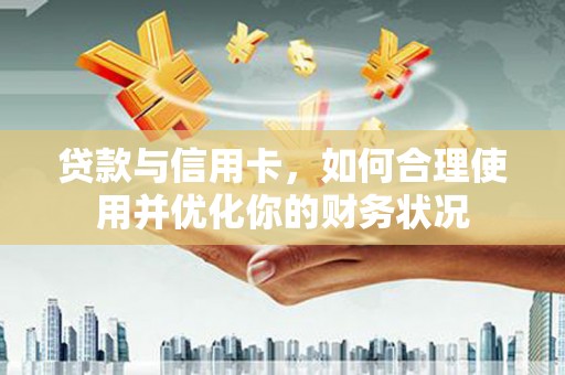 成都贷款与信用卡，如何合理使用并优化你的财务状况