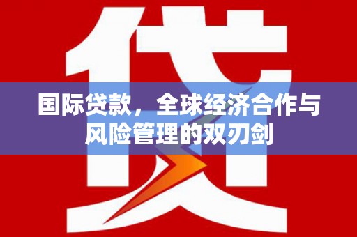 成都国际贷款，全球经济合作与风险管理的双刃剑