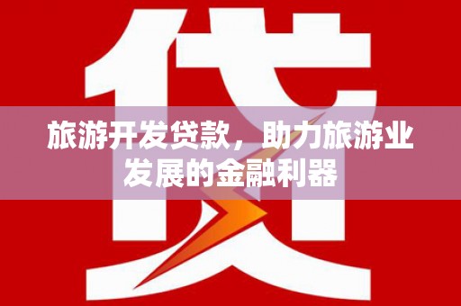 成都旅游开发贷款，助力旅游业发展的金融利器