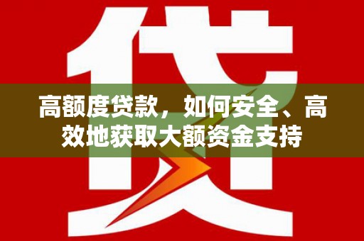 成都高额度贷款，如何安全、高效地获取大额资金支持