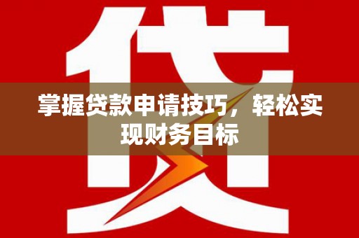 成都掌握贷款申请技巧，轻松实现财务目标