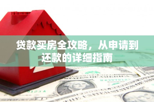 成都贷款买房全攻略，从申请到还款的详细指南