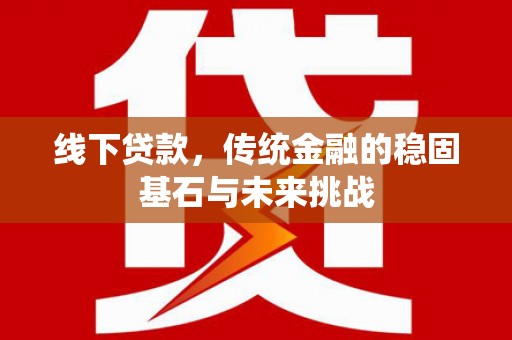 成都线下贷款，传统金融的稳固基石与未来挑战