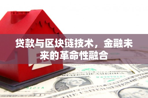 成都贷款与区块链技术，金融未来的革命性融合