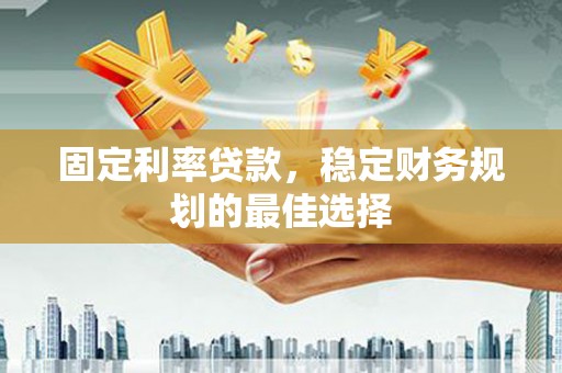 成都固定利率贷款，稳定财务规划的最佳选择