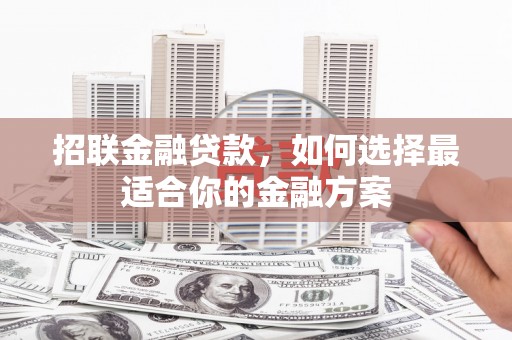 成都招联金融贷款，如何选择最适合你的金融方案