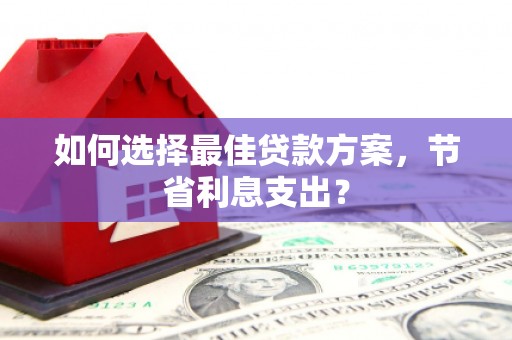 成都如何选择最佳贷款方案，节省利息支出？