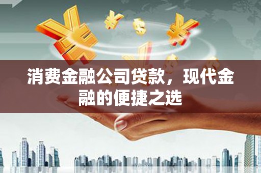 成都消费金融公司贷款，现代金融的便捷之选