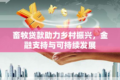 成都畜牧贷款助力乡村振兴，金融支持与可持续发展