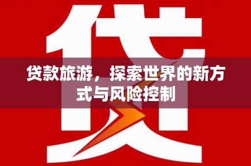 成都贷款旅游，探索世界的新方式与风险控制