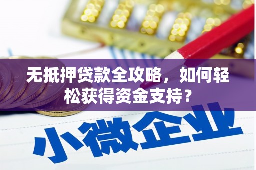 成都无抵押贷款全攻略，如何轻松获得资金支持？