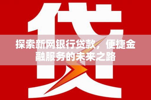 成都探索新网银行贷款，便捷金融服务的未来之路