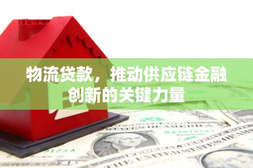 成都物流贷款，推动供应链金融创新的关键力量