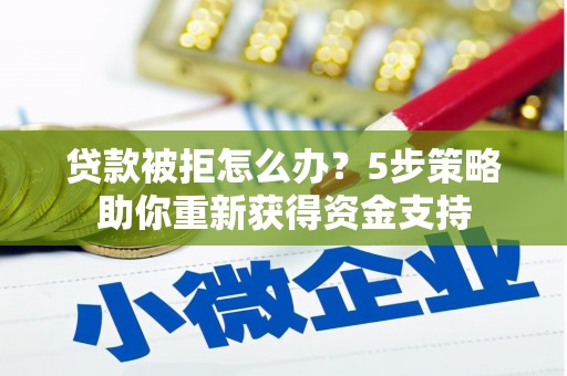 成都贷款被拒怎么办？5步策略助你重新获得资金支持