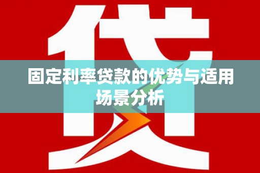 成都固定利率贷款的优势与适用场景分析
