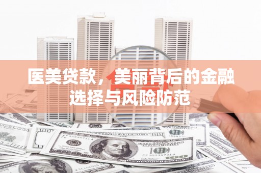 成都医美贷款，美丽背后的金融选择与风险防范