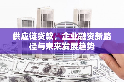 成都供应链贷款，企业融资新路径与未来发展趋势