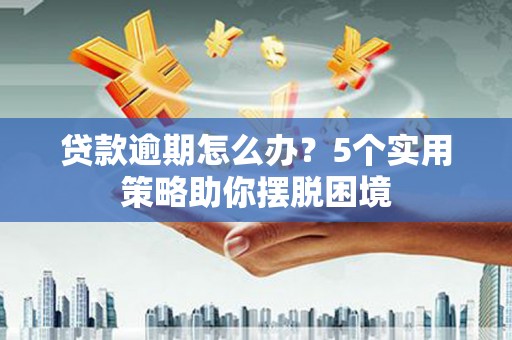 成都贷款逾期怎么办？5个实用策略助你摆脱困境