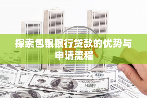 成都探索包银银行贷款的优势与申请流程