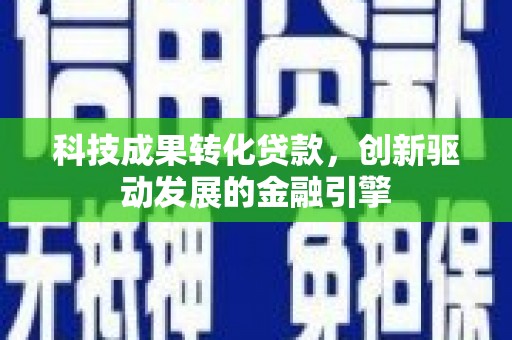 成都科技成果转化贷款，创新驱动发展的金融引擎
