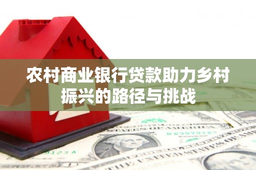 成都农村商业银行贷款助力乡村振兴的路径与挑战