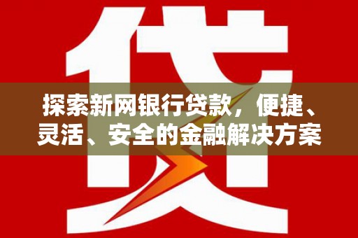 成都探索新网银行贷款，便捷、灵活、安全的金融解决方案