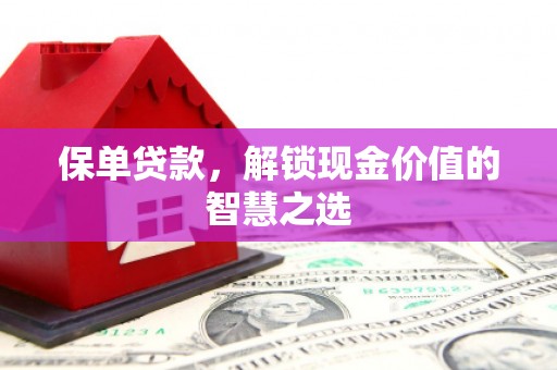 成都保单贷款，解锁现金价值的智慧之选