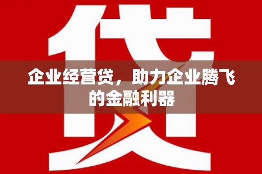 成都企业经营贷，助力企业腾飞的金融利器