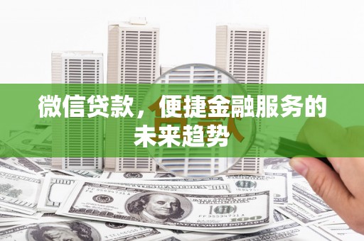 成都微信贷款，便捷金融服务的未来趋势