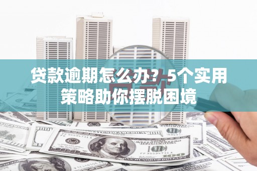 成都贷款逾期怎么办？5个实用策略助你摆脱困境
