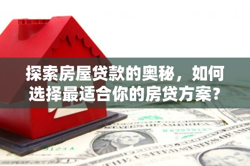 成都探索房屋贷款的奥秘，如何选择最适合你的房贷方案？