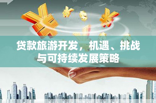 成都贷款旅游开发，机遇、挑战与可持续发展策略