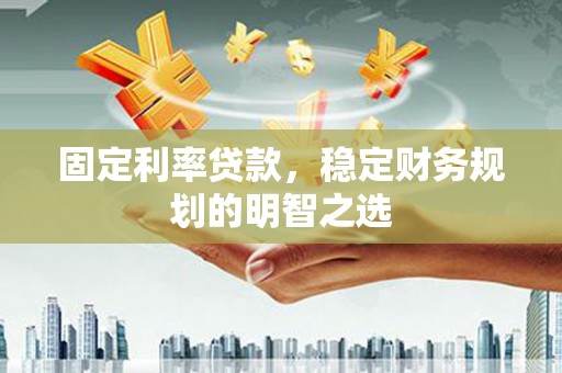 成都固定利率贷款，稳定财务规划的明智之选