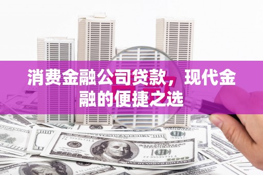 成都消费金融公司贷款，现代金融的便捷之选