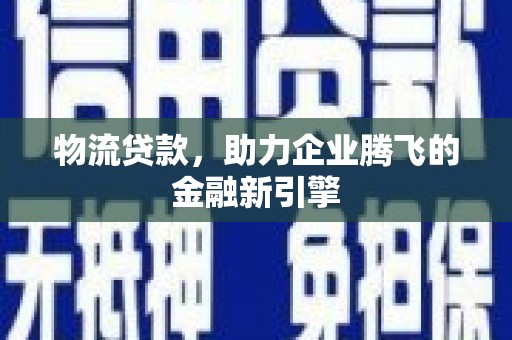 成都物流贷款，助力企业腾飞的金融新引擎