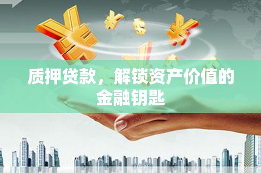 成都质押贷款，解锁资产价值的金融钥匙