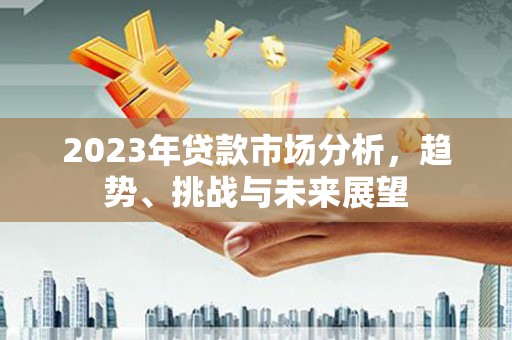 成都2023年贷款市场分析，趋势、挑战与未来展望