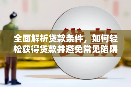 成都全面解析贷款条件，如何轻松获得贷款并避免常见陷阱