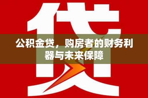 成都公积金贷，购房者的财务利器与未来保障