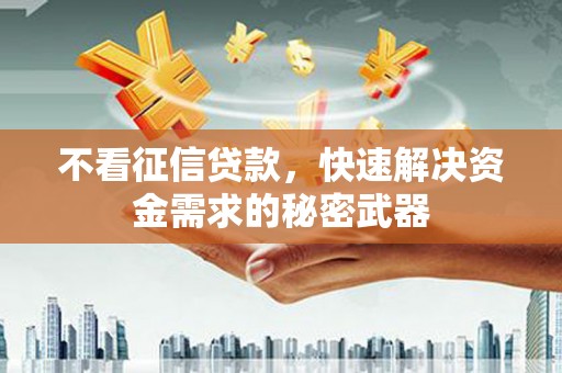 成都不看征信贷款，快速解决资金需求的秘密武器