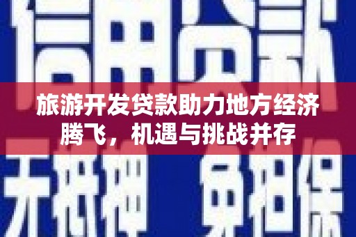 成都旅游开发贷款助力地方经济腾飞，机遇与挑战并存