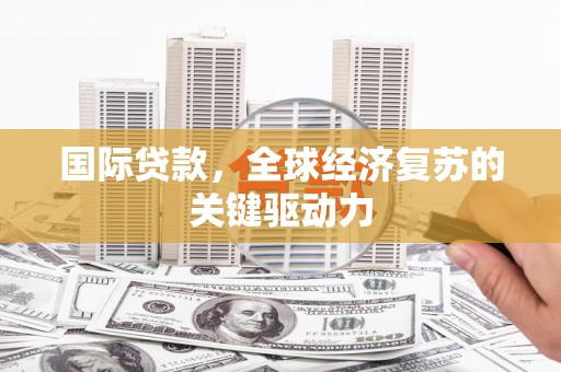 成都国际贷款，全球经济复苏的关键驱动力