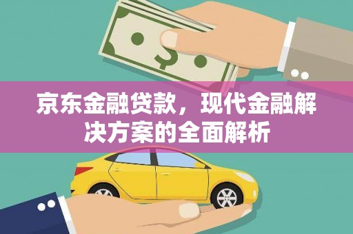 成都京东金融贷款，现代金融解决方案的全面解析