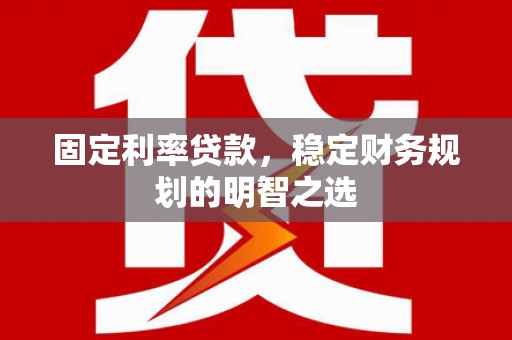 成都固定利率贷款，稳定财务规划的明智之选