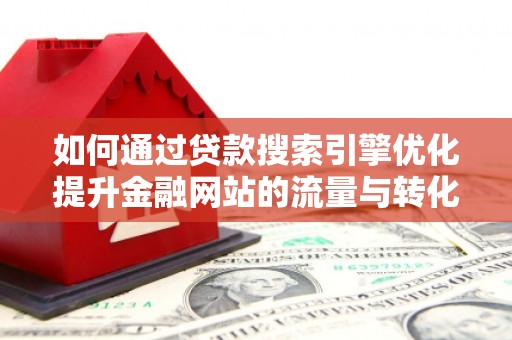 成都如何通过贷款搜索引擎优化提升金融网站的流量与转化率