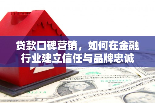 成都贷款口碑营销，如何在金融行业建立信任与品牌忠诚