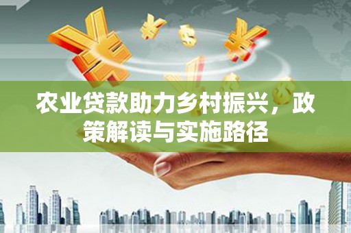 成都农业贷款助力乡村振兴，政策解读与实施路径