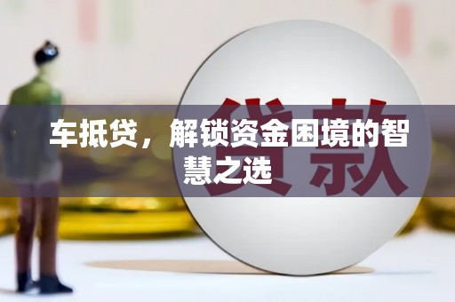 成都车抵贷，解锁资金困境的智慧之选