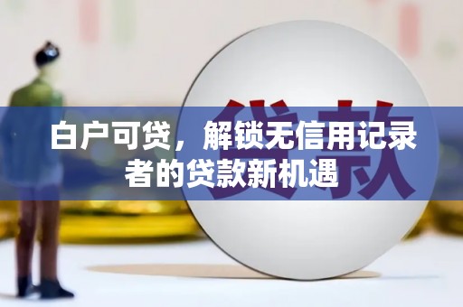 成都白户可贷，解锁无信用记录者的贷款新机遇