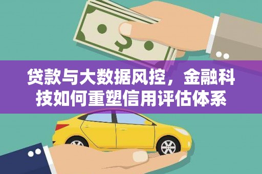 成都贷款与大数据风控，金融科技如何重塑信用评估体系